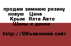 продам зимнюю резину новую › Цена ­ 4 500 - Крым, Ялта Авто » Шины и диски   